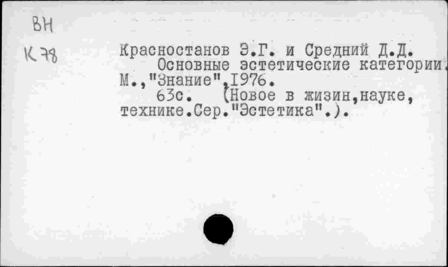 ﻿Красностанов Э.Г. и Средний Д.Д.
Основные эстетические категории
М.,"Знание”.1976,
63с. (Новое в жизин,науке, технике.Сер."Эстетика".).